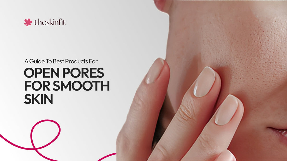 A Guide To Best Products For Open Pores For Smooth Skin