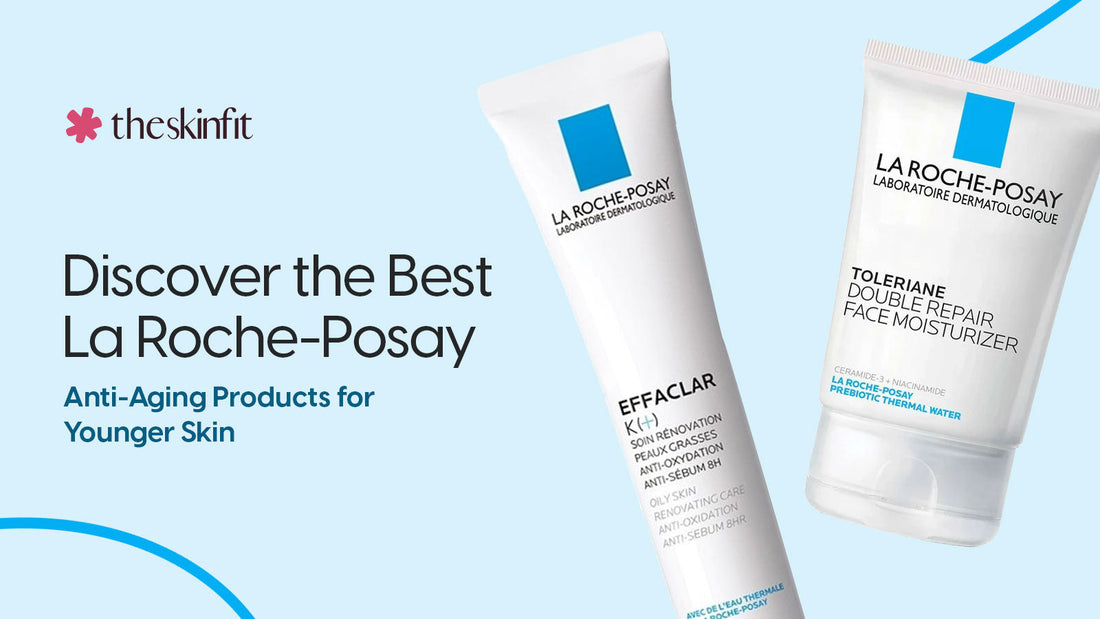 Discover The Best La Roche-Posay Anti-Aging Products for Younger Skin