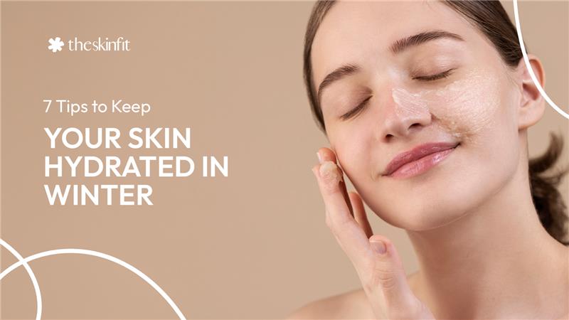 7 Tips to Keep Your Skin Hydrated in Winter