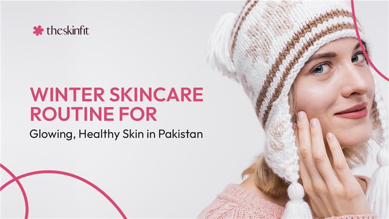 Winter Skincare Routine for Glowing, Healthy Skin in Pakistan