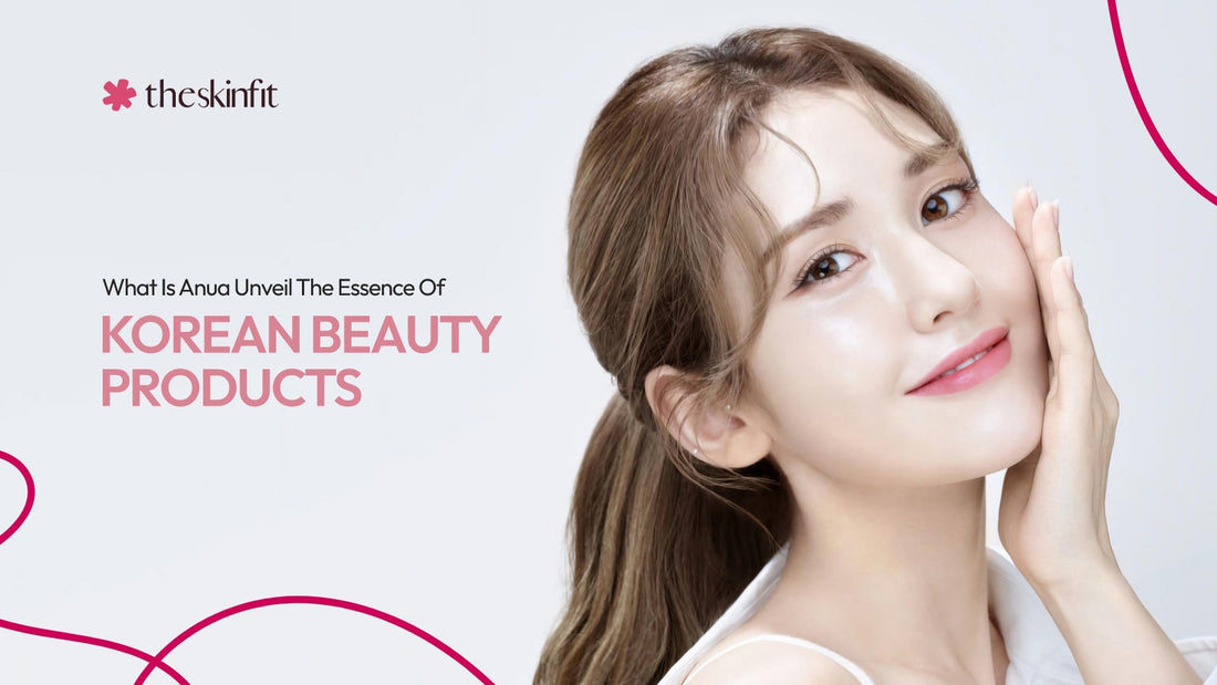What is Anua? Unveil The Essence Of Korean Beauty Products